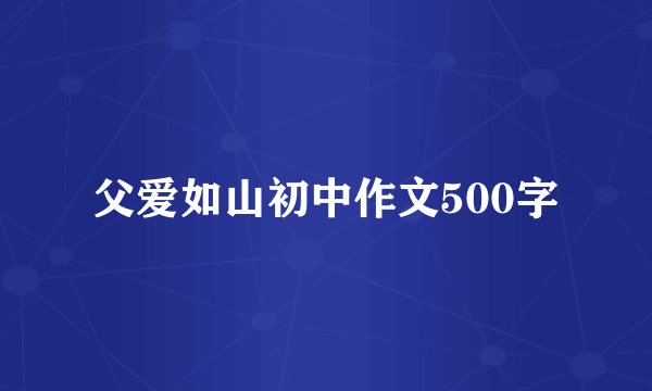 父爱如山初中作文500字