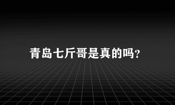 青岛七斤哥是真的吗？