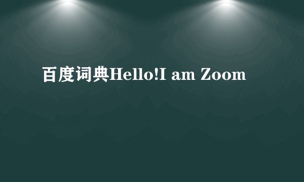 百度词典Hello!I am Zoom