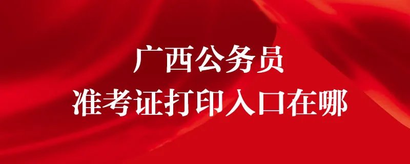 广西公务员准考证打印入口在哪