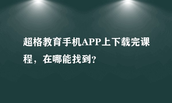 超格教育手机APP上下载完课程，在哪能找到？