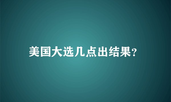 美国大选几点出结果？