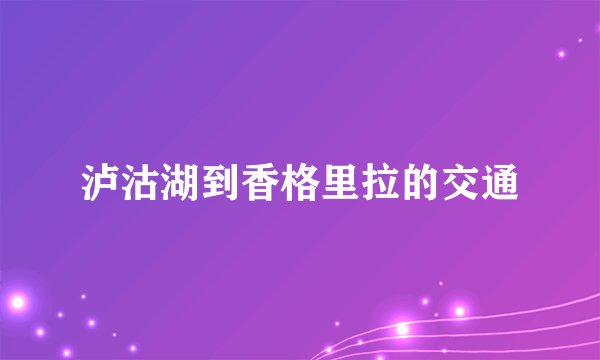泸沽湖到香格里拉的交通