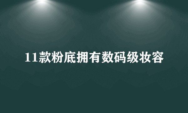 11款粉底拥有数码级妆容