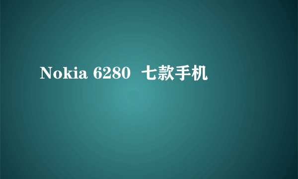 Nokia 6280  七款手机