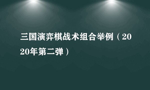 三国演弈棋战术组合举例（2020年第二弹）