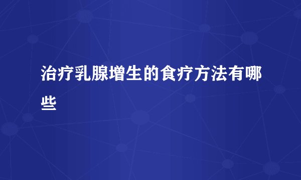 治疗乳腺增生的食疗方法有哪些