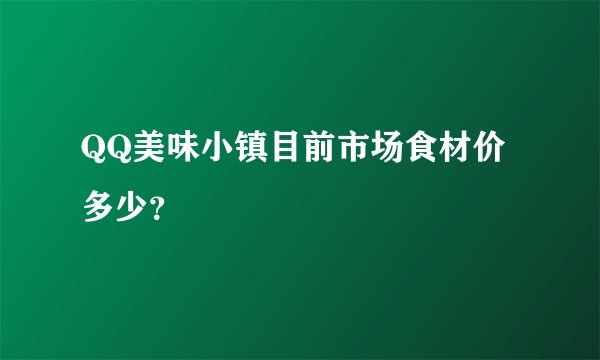 QQ美味小镇目前市场食材价多少？