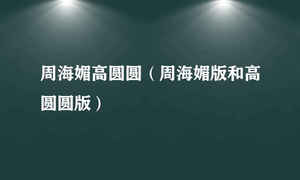 周海媚高圆圆(周海媚版和高圆圆版)