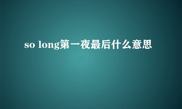 so long第一夜最后什么意思
