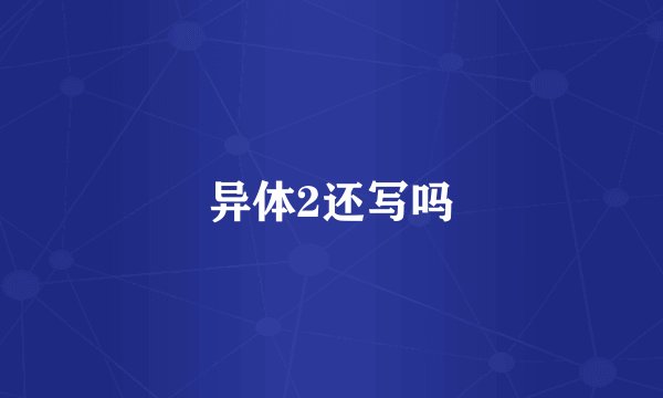 异体2还写吗