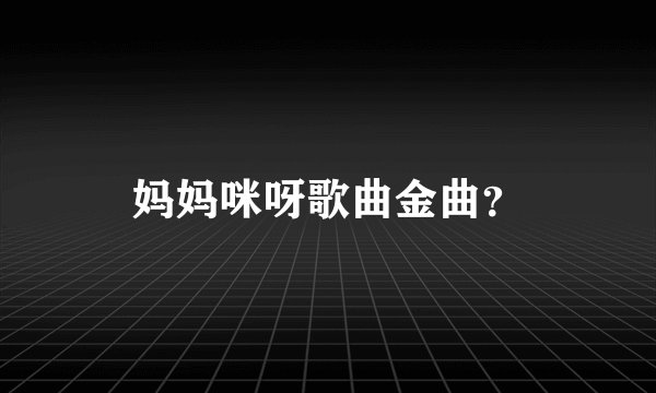妈妈咪呀歌曲金曲?