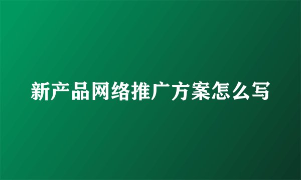 新产品网络推广方案怎么写