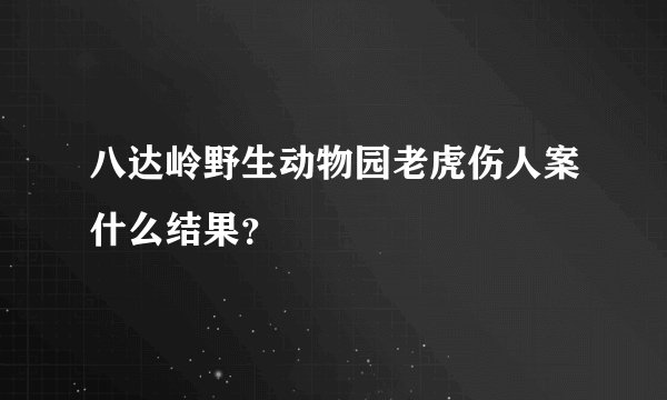 八达岭野生动物园老虎伤人案什么结果？