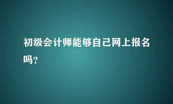 初级会计师能够自己网上报名吗？