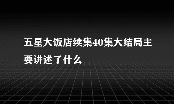 五星大饭店续集40集大结局主要讲述了什么