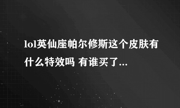 lol英仙座帕尔修斯这个皮肤有什么特效吗 有谁买了的 能麻烦告诉一下吗