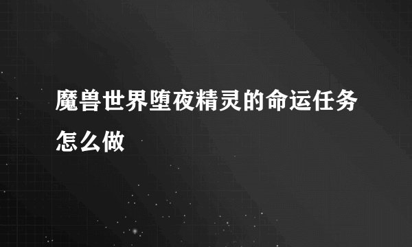 魔兽世界堕夜精灵的命运任务怎么做