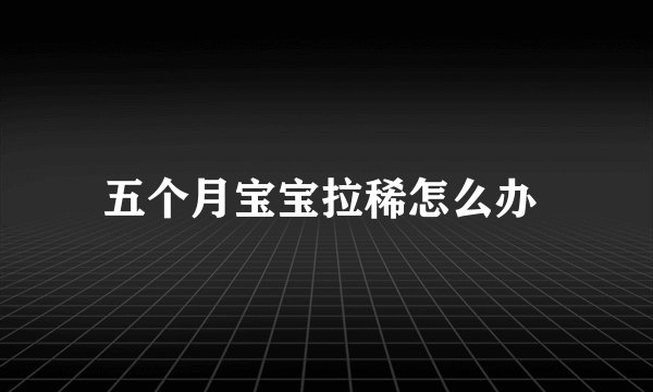 五个月宝宝拉稀怎么办 