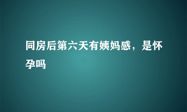 同房后第六天有姨妈感，是怀孕吗