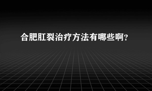 合肥肛裂治疗方法有哪些啊？