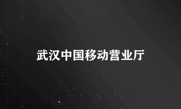 武汉中国移动营业厅