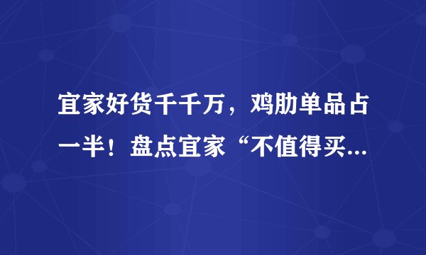 宜家好货千千万，鸡肋单品占一半！盘点宜家“不值得买”系列，帮你避坑排雷省大钱