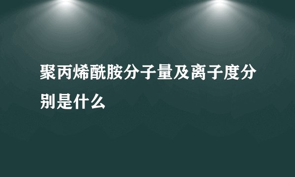 聚丙烯酰胺分子量及离子度分别是什么