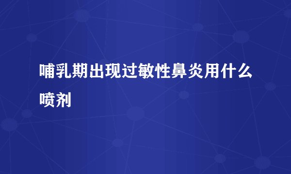 哺乳期出现过敏性鼻炎用什么喷剂
