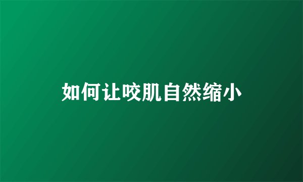 如何让咬肌自然缩小