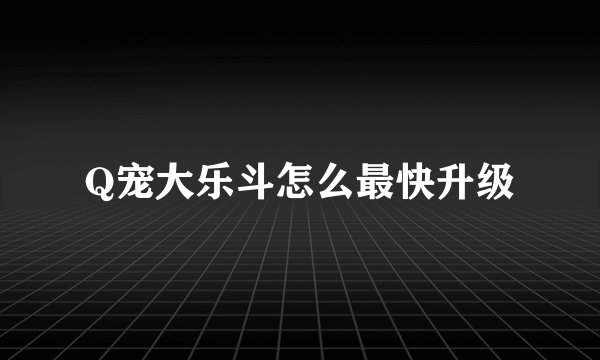 Q宠大乐斗怎么最快升级