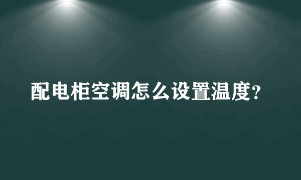 配电柜空调怎么设置温度？