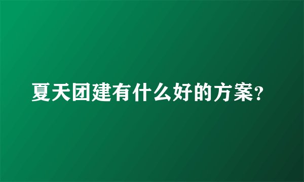 夏天团建有什么好的方案？