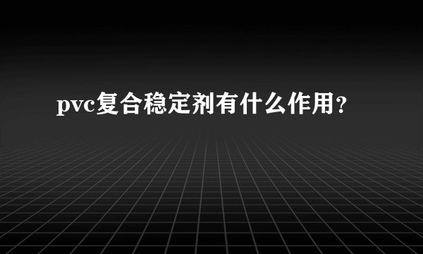 pvc复合稳定剂有什么作用？