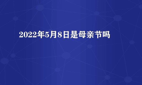 2022年5月8日是母亲节吗