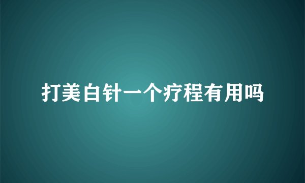 打美白针一个疗程有用吗