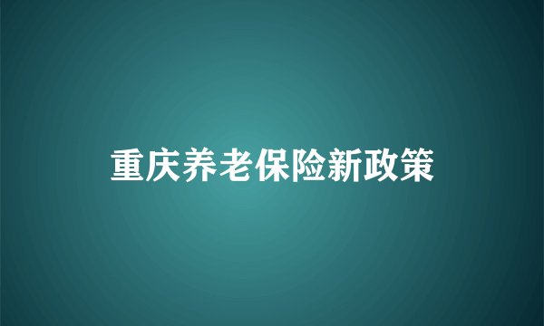 重庆养老保险新政策