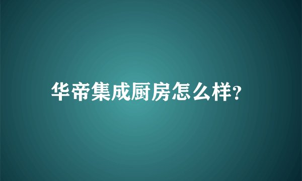 华帝集成厨房怎么样？