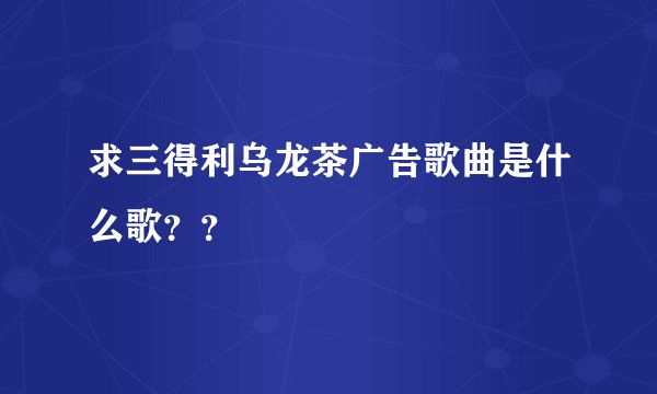 求三得利乌龙茶广告歌曲是什么歌？？