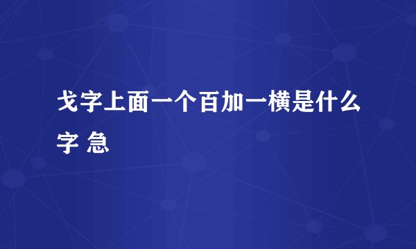 戈字上面一个百加一横是什么字 急