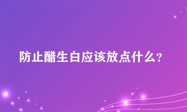 防止醋生白应该放点什么？