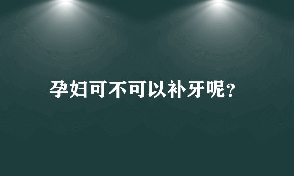 孕妇可不可以补牙呢？