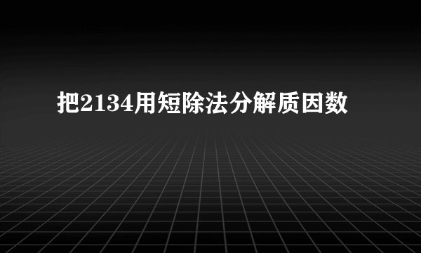把2134用短除法分解质因数