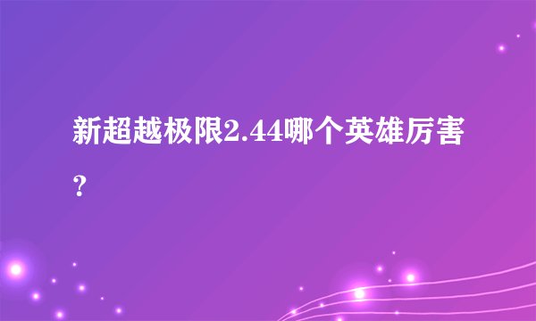 新超越极限2.44哪个英雄厉害？