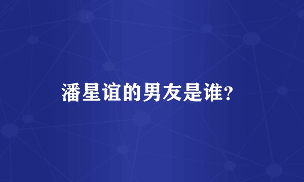 潘星谊的男友是谁？
