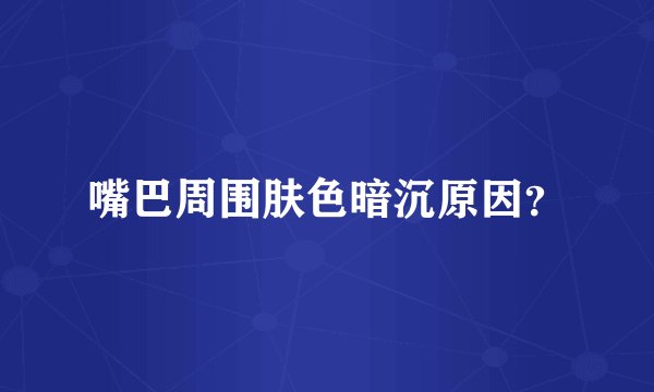 嘴巴周围肤色暗沉原因？