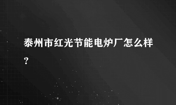 泰州市红光节能电炉厂怎么样？