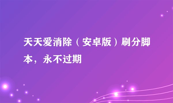天天爱消除(安卓版)刷分脚本,永不过期