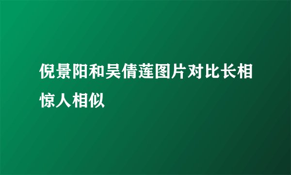 倪景阳和吴倩莲图片对比长相惊人相似