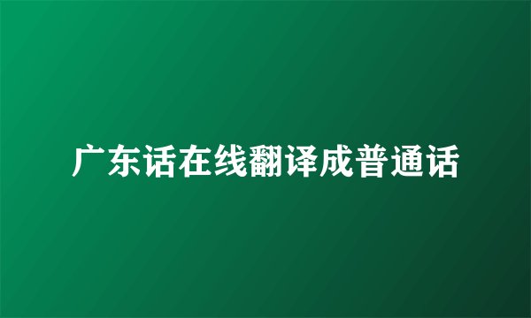 广东话在线翻译成普通话